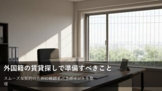 外国籍の方の賃貸探しで知っておくべき手続きの基本と準備 