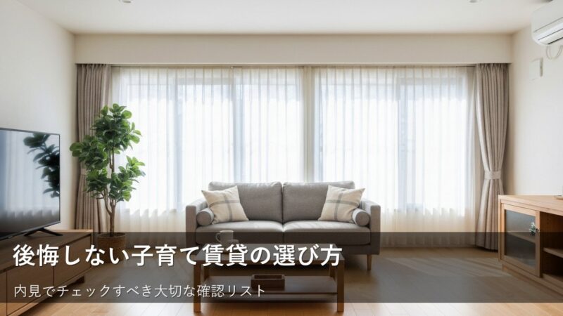 子育て世帯の賃貸探しで失敗しないために、内見時に確認すべき5つのポイント 