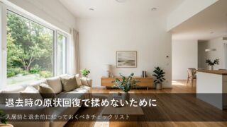 賃貸の退去時に後悔しないための「原状回復」事前確認ポイント